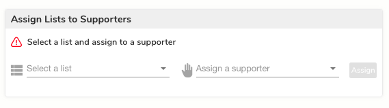 A screenshot of a white box with a gray border. The top of the box reads 'Assign Lists to Supporters.' Underneath, there is a red triangle with an exclamation point inside, and text reading 'Select a list and assign to a supporter.' There are two dropdown menus with nothing selected. The menu on the left reads 'Select a list' and the menu on the right reads 'Assign a supporter.' Further to the right, there is a grayed-out button reading 'Assign.'