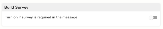 A screenshot of a white box with a gray border. The top of the box reads 'Build Survey.' Underneath, there is text reading 'Turn on if survey is required in the message' and a toggle that is off.